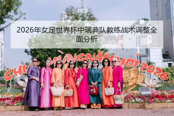 2026年女足世界杯中瑞典队教练战术调整全面分析