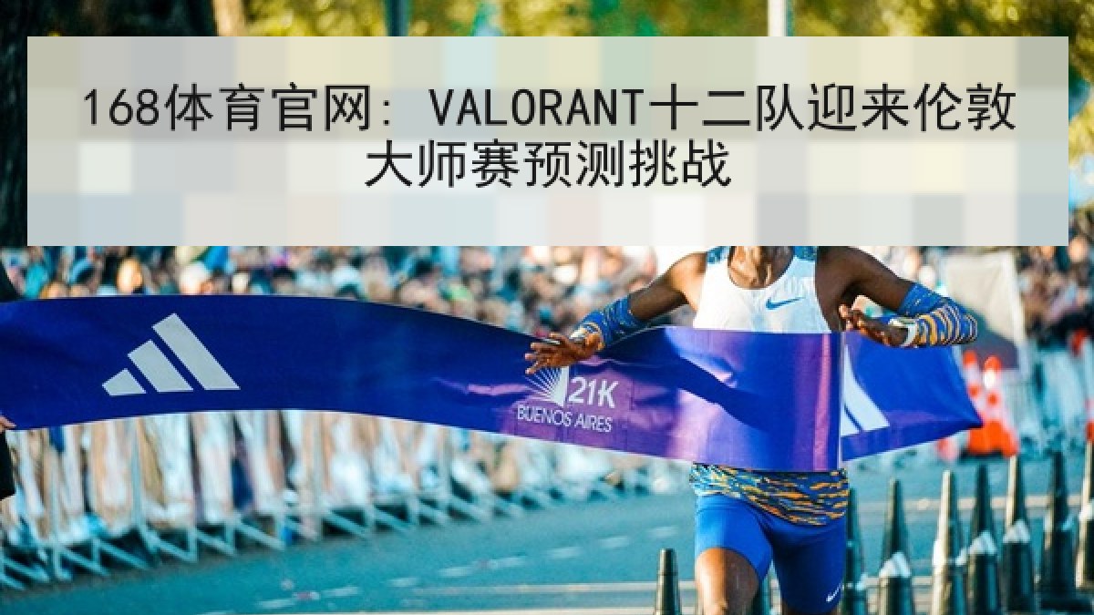168体育官网: VALORANT十二队迎来伦敦大师赛预测挑战