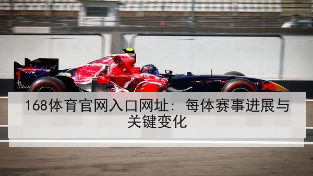 168体育官网入口网址: 每体赛事进展与关键变化 168体育官网入口网址: 每体赛事进展与关键变化