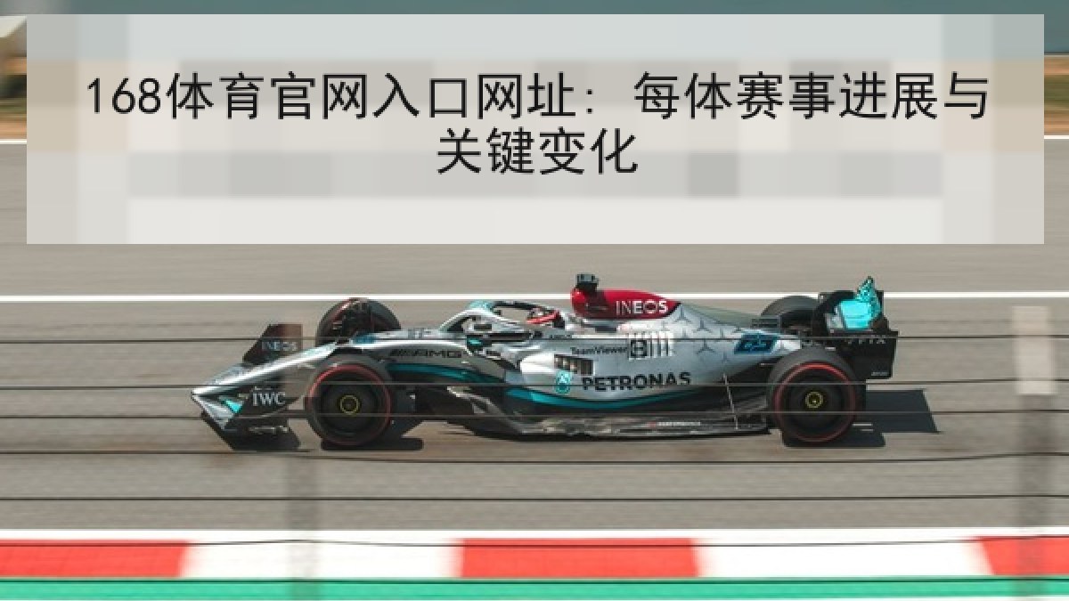 168体育官网入口网址: 每体赛事进展与关键变化 168体育官网入口网址: 每体赛事进展与关键变化