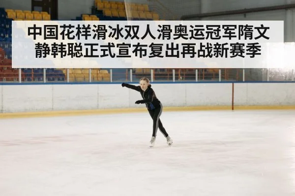 中国花样滑冰双人滑奥运冠军隋文静韩聪正式宣布复出再战新赛季