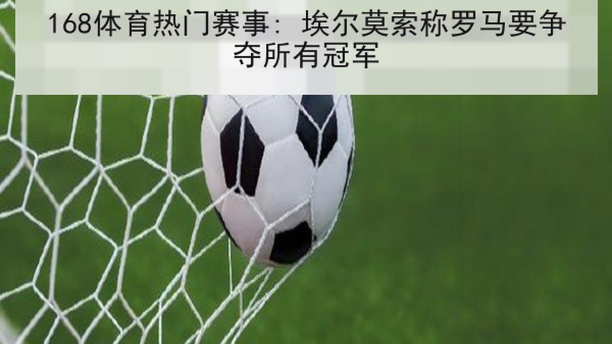 168体育热门赛事: 埃尔莫索称罗马要争夺所有冠军
