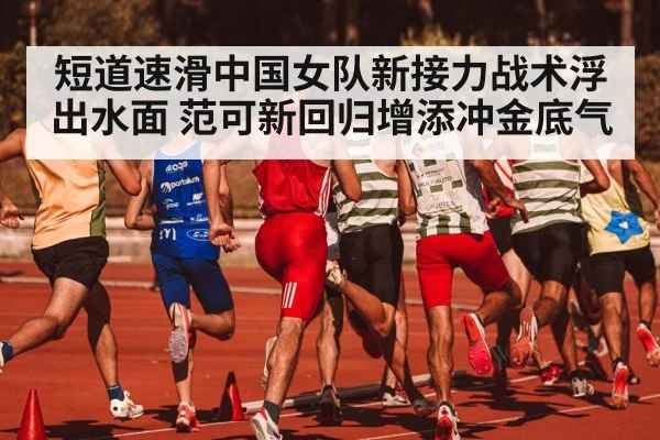 短道速滑中国女队新接力战术浮出水面 范可新回归增添冲金底气