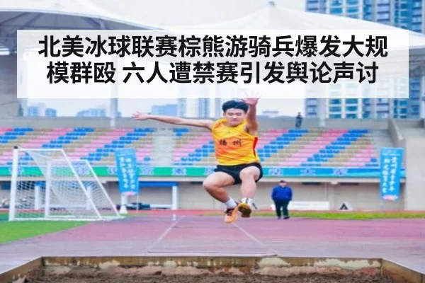 北美冰球联赛棕熊游骑兵爆发大规模群殴 六人遭禁赛引发舆论声讨