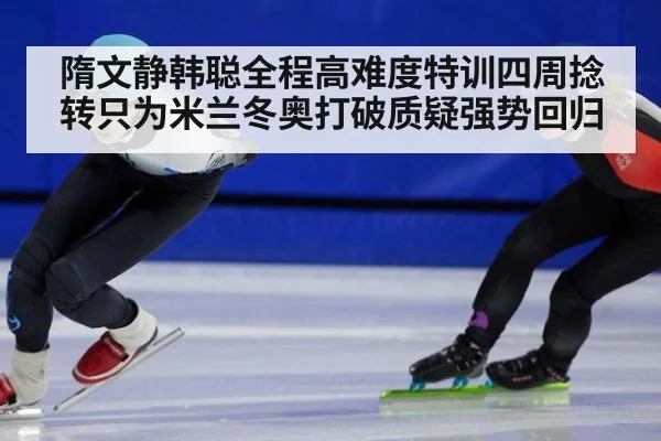 隋文静韩聪全程高难度特训四周捻转只为米兰冬奥打破质疑强势回归