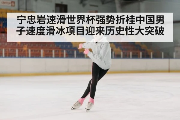 宁忠岩速滑世界杯强势折桂中国男子速度滑冰项目迎来历史性大突破
